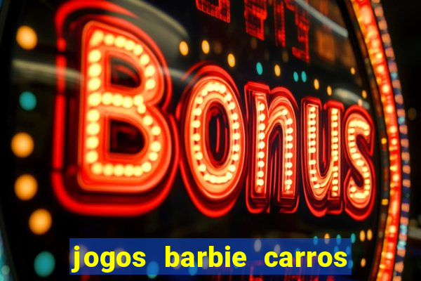 jogos barbie carros suas amigas